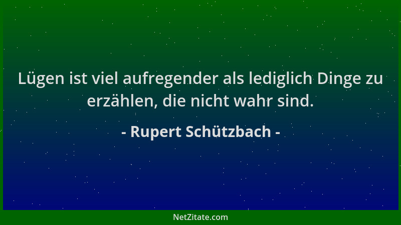 Rupert Schützbach - Lügen ist viel aufregender als lediglich Dinge zu erzählen, die nicht wahr sind....