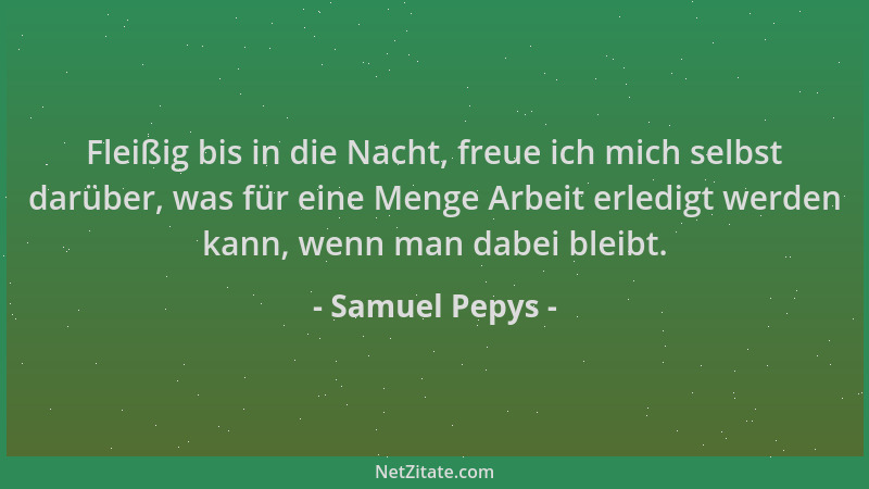 Samuel Pepys - Fleißig bis in die Nacht, freue ich mich selbst darüber, was für eine Menge Arbeit erledigt werden kann, wen...