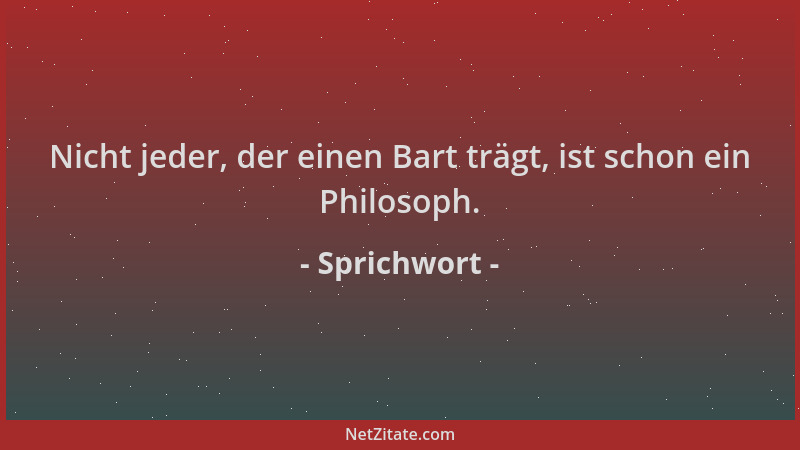 Sprichwort - Nicht jeder, der einen Bart trägt, ist schon ein Philosoph....
