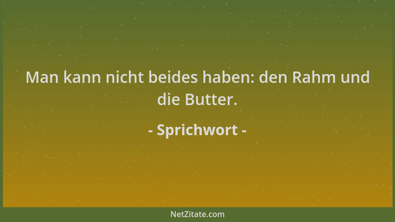 Sprichwort - Man kann nicht beides haben: den Rahm und die Butter....