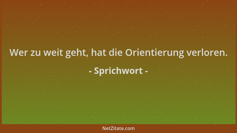 Sprichwort - Wer zu weit geht, hat die Orientierung verloren....