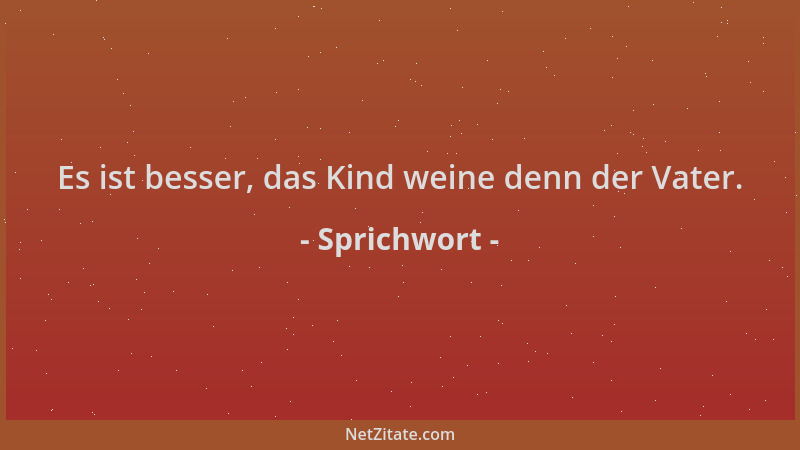 Sprichwort - Es ist besser, das Kind weine denn der Vater....