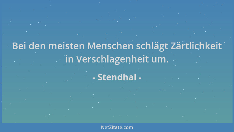 Stendhal - Bei den meisten Menschen schlägt Zärtlichkeit in Verschlagenheit um....