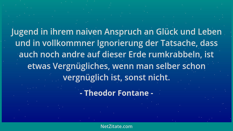 Theodor Fontane - Jugend in ihrem naiven Anspruch an Glück und Leben und in vollkommner Ignorierung der Tatsache, dass auch...