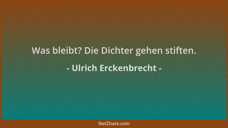 Ulrich Erckenbrecht - Was bleibt? Die Dichter gehen stiften....