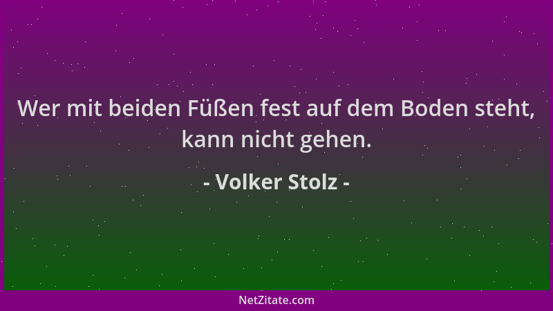 Volker Stolz - Wer mit beiden Füßen fest auf dem Boden steht, kann nicht gehen....