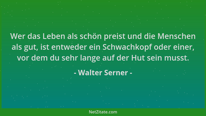 Walter Serner - Wer das Leben als schön preist und die Menschen als gut, ist entweder ein Schwachkopf oder einer, vor dem d...