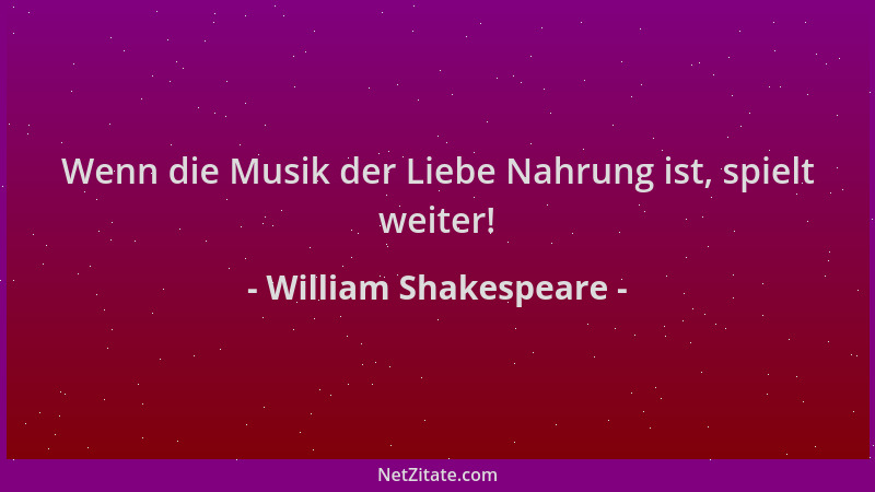 William Shakespeare - Wenn die Musik der Liebe Nahrung ist, spielt weiter!...