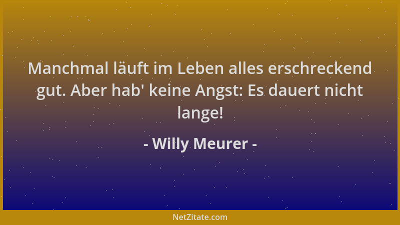 Willy Meurer - Manchmal läuft im Leben alles erschreckend gut. Aber hab ' keine Angst: Es dauert nicht lange!...