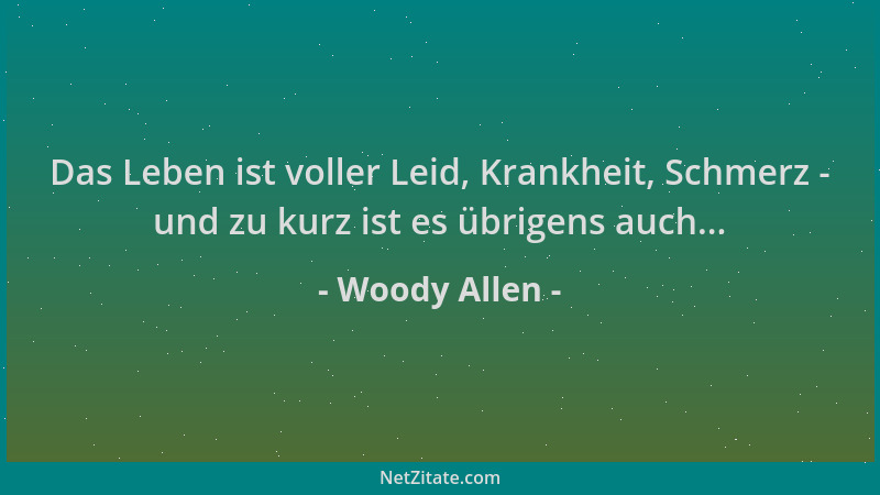 Woody Allen - Das Leben ist voller Leid, Krankheit, Schmerz - und zu kurz ist es übrigens auch......