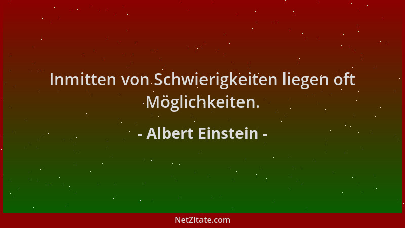 Albert Einstein - Inmitten von Schwierigkeiten liegen oft Möglichkeiten....