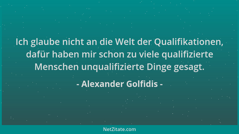 Alexander Golfidis - Ich glaube nicht an die Welt der Qualifikationen, dafür haben mir schon zu viele qualifizierte Mensche...