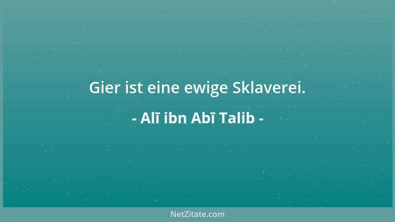 Alī ibn Abī Talib - Gier ist eine ewige Sklaverei....