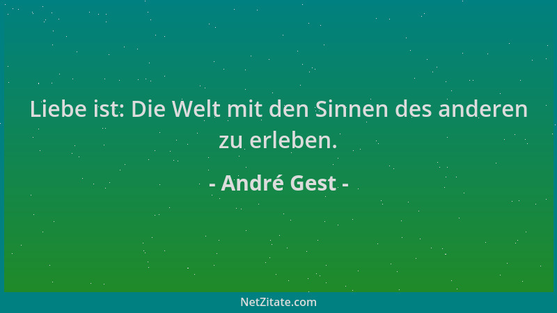 André Gest - Liebe ist: Die Welt mit den Sinnen des anderen zu erleben....