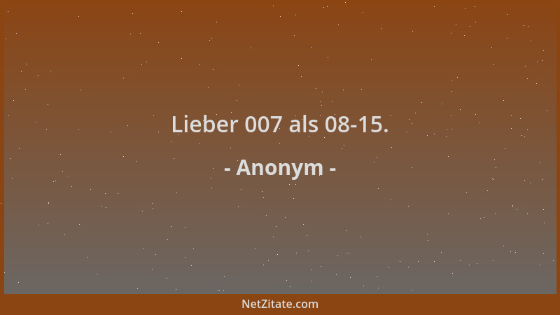 Anonym - Lieber 007 als 08-15....