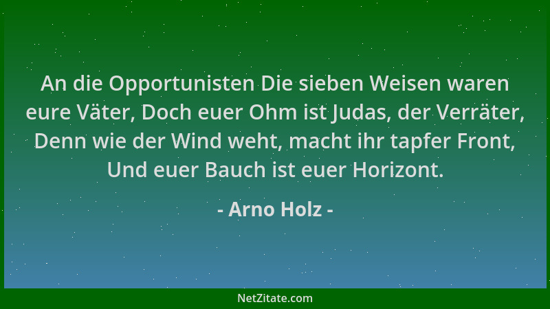 Arno Holz - An die Opportunisten Die sieben Weisen waren eure Väter, Doch euer Ohm ist Judas, der Verräter, Denn wie der Wi...