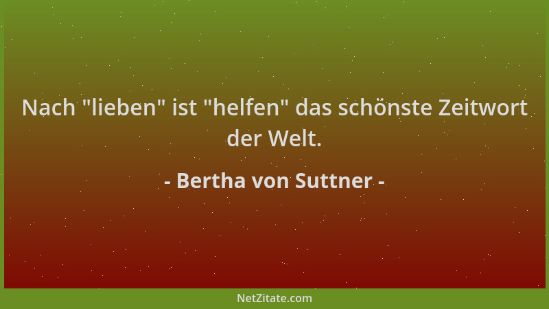 Bertha von Suttner - Nach  "lieben " ist  "helfen " das schönste Zeitwort der Welt....