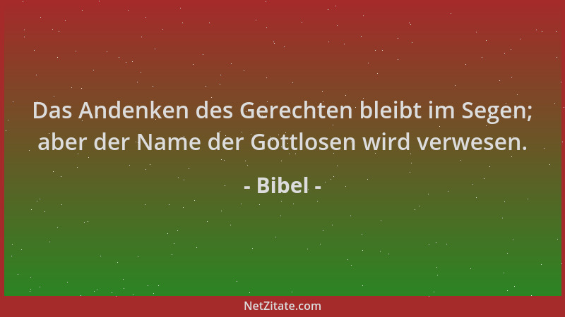 Bibel - Das Andenken des Gerechten bleibt im Segen; aber der Name der Gottlosen wird verwesen....