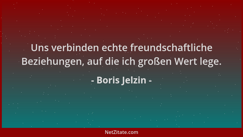 Boris Jelzin - Uns verbinden echte freundschaftliche Beziehungen, auf die ich großen Wert lege....