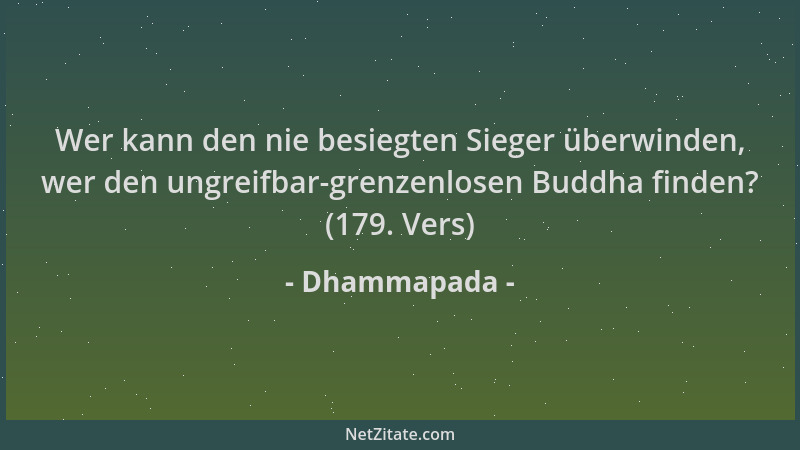 Dhammapada - Wer kann den nie besiegten Sieger überwinden, wer den ungreifbar-grenzenlosen Buddha finden? (179. Vers)...