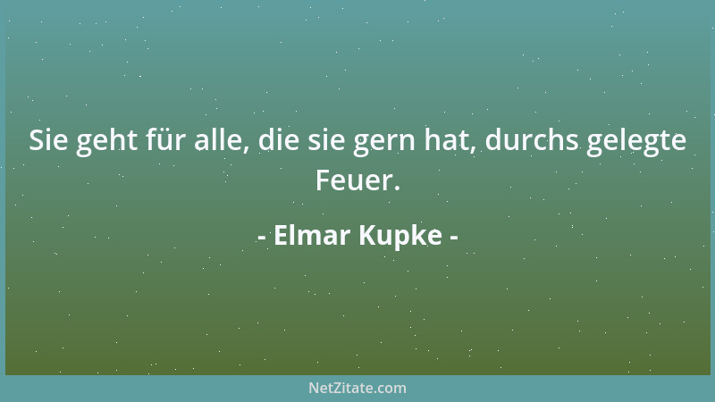 Elmar Kupke - Sie geht für alle, die sie gern hat, durchs gelegte Feuer....