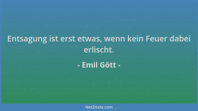 Emil Gött - Entsagung ist erst etwas, wenn kein Feuer dabei erlischt....