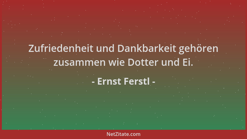 Ernst Ferstl - Zufriedenheit und Dankbarkeit gehören zusammen wie Dotter und Ei....