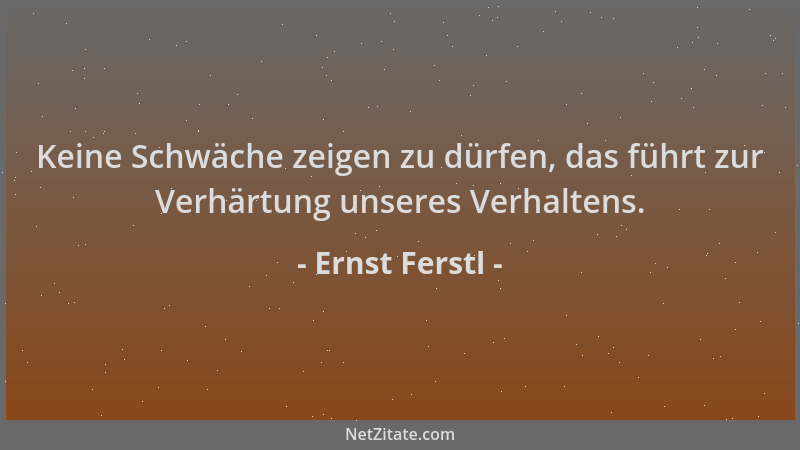 Ernst Ferstl - Keine Schwäche zeigen zu dürfen, das führt zur Verhärtung unseres Verhaltens....