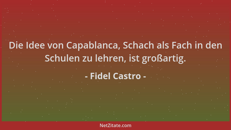 Fidel Castro - Die Idee von Capablanca, Schach als Fach in den Schulen zu lehren, ist großartig....