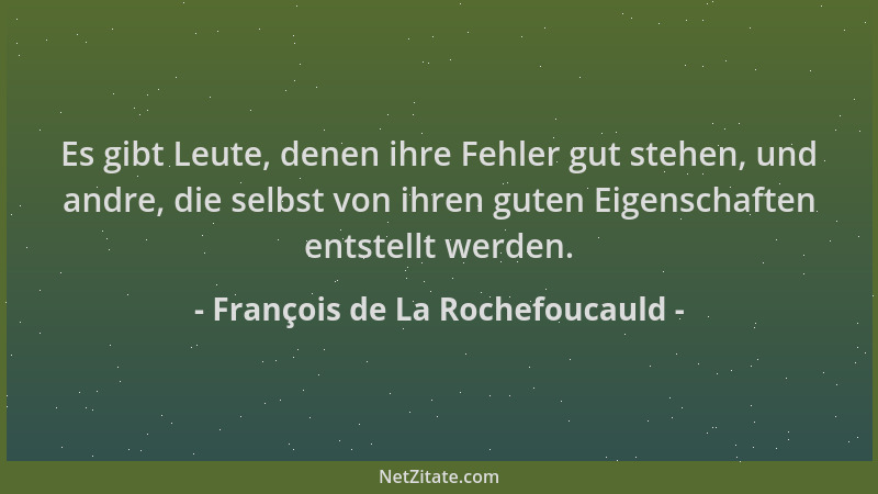François de La Rochefoucauld - Es gibt Leute, denen ihre Fehler gut stehen, und andre, die selbst von ihren guten Eigenscha...