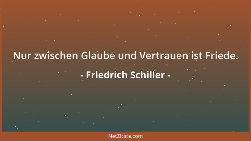 Friedrich Schiller - Nur zwischen Glaube und Vertrauen ist Friede....