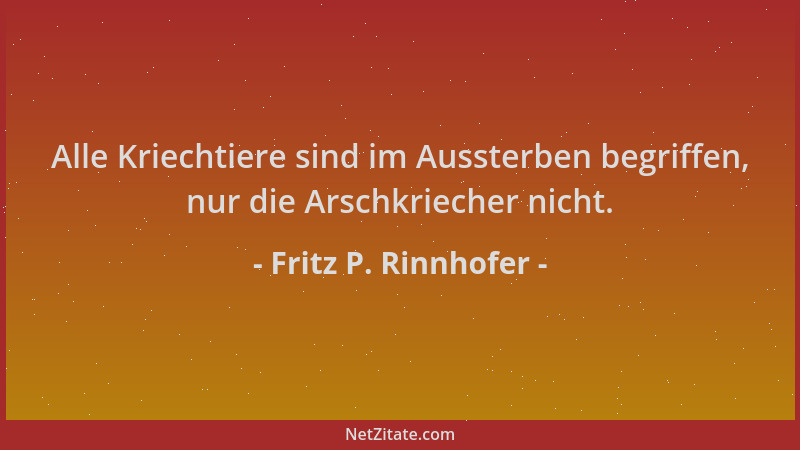 Fritz P. Rinnhofer - Alle Kriechtiere sind im Aussterben begriffen, nur die Arschkriecher nicht....