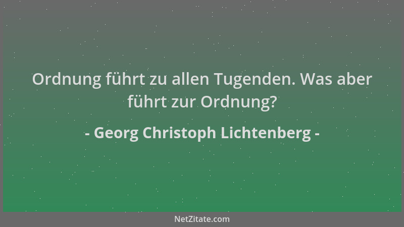 Georg Christoph Lichtenberg - Ordnung führt zu allen Tugenden. Was aber führt zur Ordnung?...
