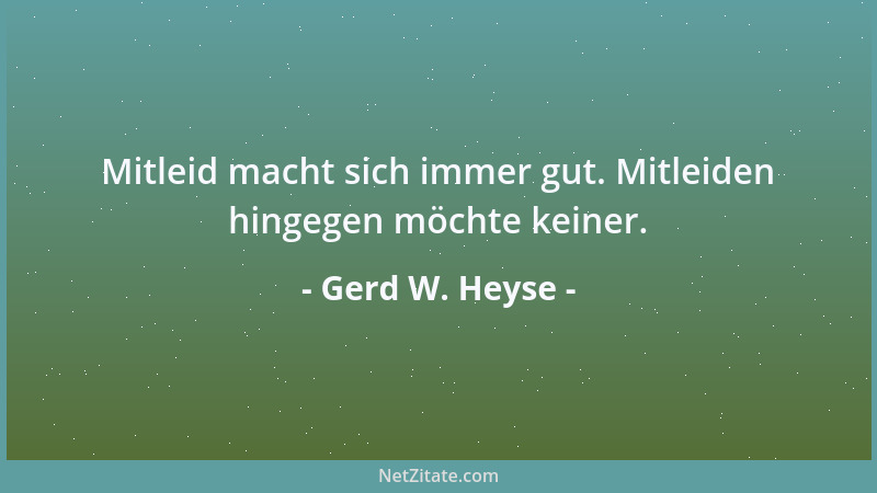 Gerd W. Heyse - Mitleid macht sich immer gut. Mitleiden hingegen möchte keiner....