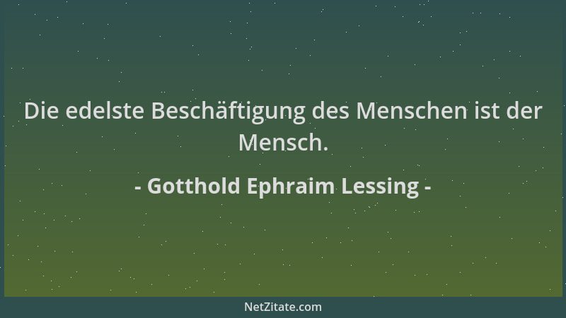 Gotthold Ephraim Lessing - Die edelste Beschäftigung des Menschen ist der Mensch....