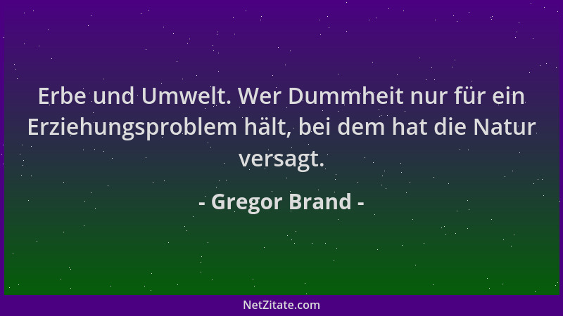 Gregor Brand - Erbe und Umwelt. Wer Dummheit nur für ein Erziehungsproblem hält, bei dem hat die Natur versagt....