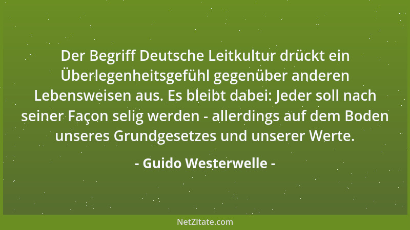 Guido Westerwelle - Der Begriff Deutsche Leitkultur drückt ein Überlegenheitsgefühl gegenüber anderen Lebensweisen aus. Es...