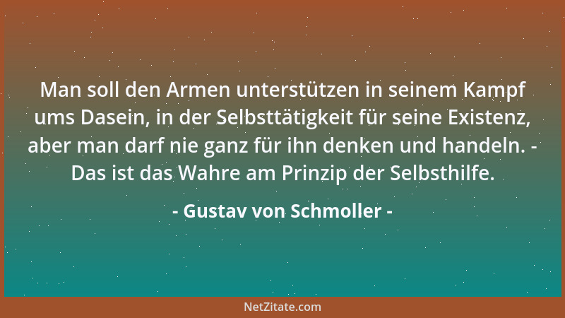 Gustav von Schmoller - Man soll den Armen unterstützen in seinem Kampf ums Dasein, in der Selbsttätigkeit für seine Existen...