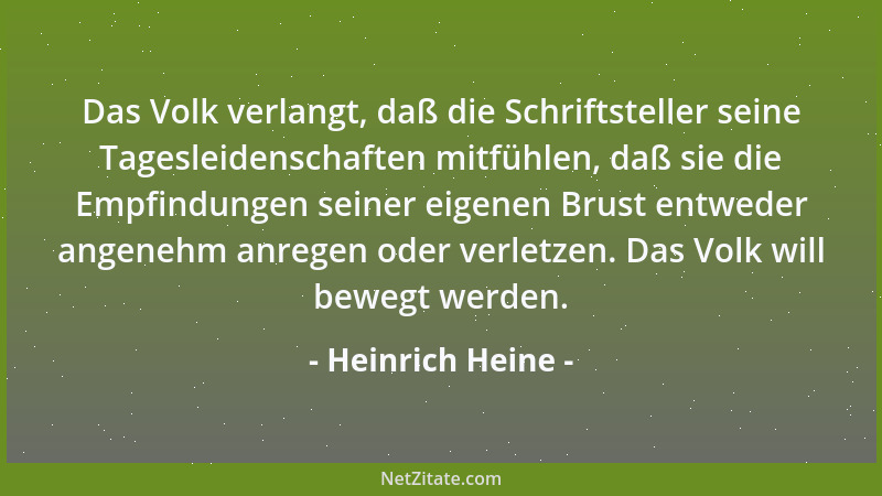 Heinrich Heine - Das Volk verlangt, daß die Schriftsteller seine Tagesleidenschaften mitfühlen, daß sie die Empfindungen se...