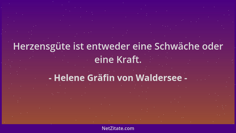 Helene Gräfin von Waldersee - Herzensgüte ist entweder eine Schwäche oder eine Kraft....