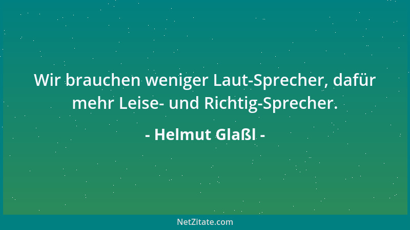 Helmut Glaßl - Wir brauchen weniger Laut-Sprecher, dafür mehr Leise- und Richtig-Sprecher....