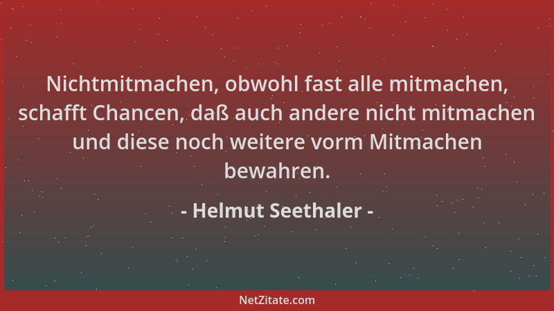 Helmut Seethaler - Nichtmitmachen, obwohl fast alle mitmachen, schafft Chancen, daß auch andere nicht mitmachen und diese n...