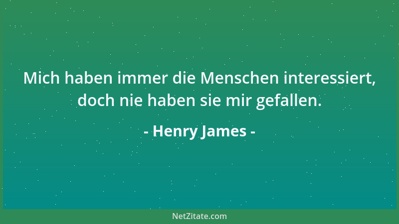 Henry James - Mich haben immer die Menschen interessiert, doch nie haben sie mir gefallen....