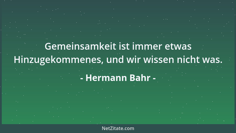 Hermann Bahr - Gemeinsamkeit ist immer etwas Hinzugekommenes, und wir wissen nicht was....