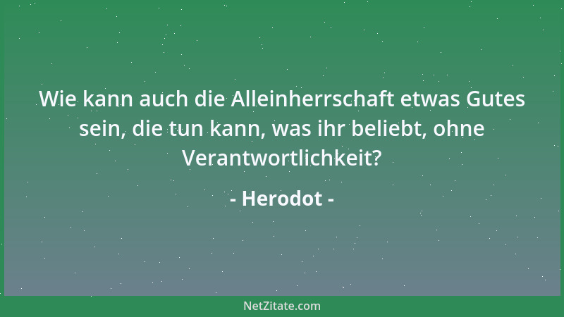 Herodot - Wie kann auch die Alleinherrschaft etwas Gutes sein, die tun kann, was ihr beliebt, ohne Verantwortlichkeit?...