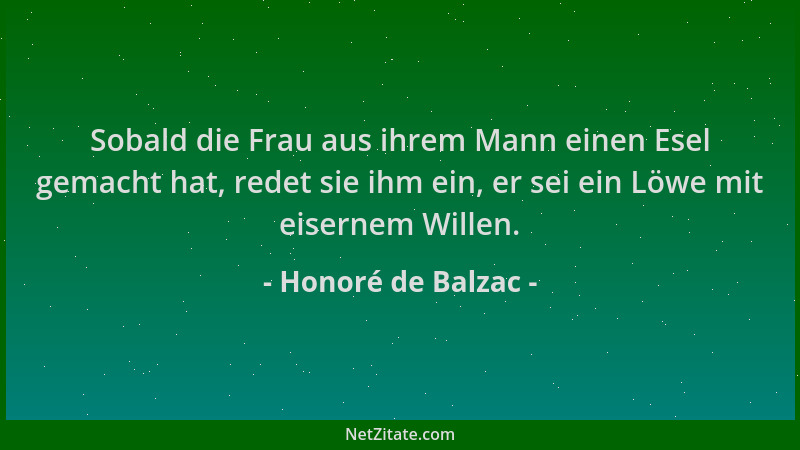 Honoré de Balzac - Sobald die Frau aus ihrem Mann einen Esel gemacht hat, redet sie ihm ein, er sei ein Löwe mit eisernem W...