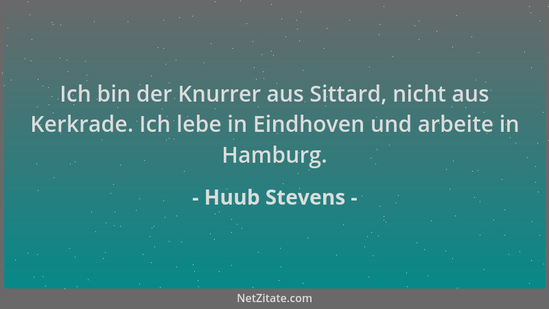 Huub Stevens - Ich bin der Knurrer aus Sittard, nicht aus Kerkrade. Ich lebe in Eindhoven und arbeite in Hamburg....