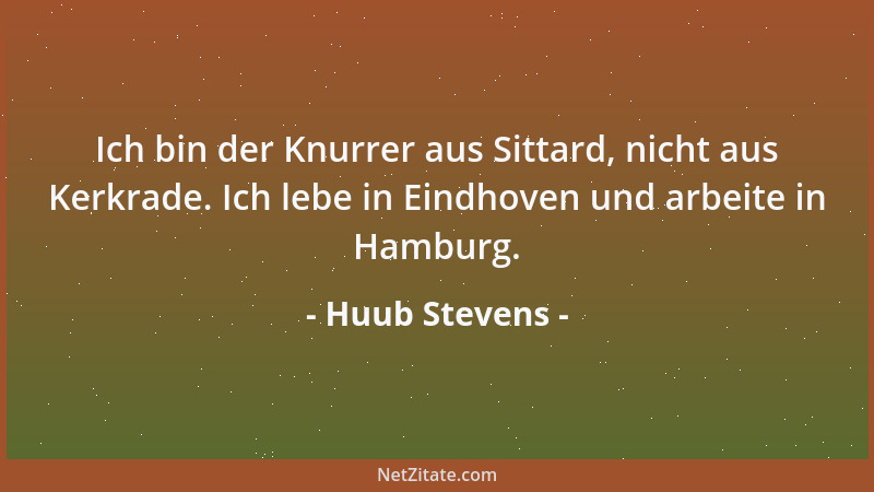 Huub Stevens - Ich bin der Knurrer aus Sittard, nicht aus Kerkrade. Ich lebe in Eindhoven und arbeite in Hamburg....