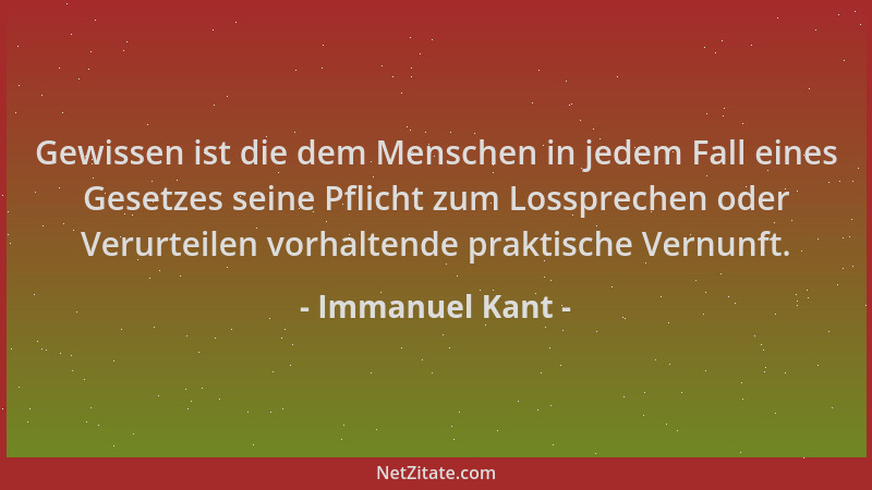 Immanuel Kant - Gewissen ist die dem Menschen in jedem Fall eines Gesetzes seine Pflicht zum Lossprechen oder Verurteilen v...