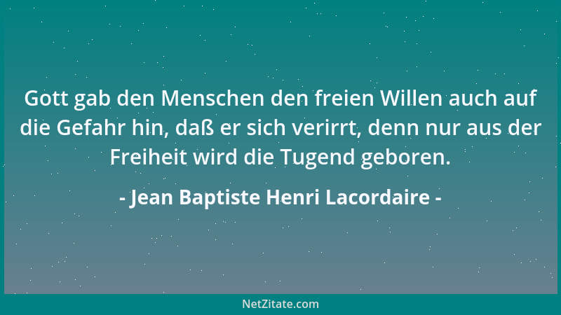 Jean Baptiste Henri Lacordaire - Gott gab den Menschen den freien Willen auch auf die Gefahr hin, daß er sich verirrt, denn...